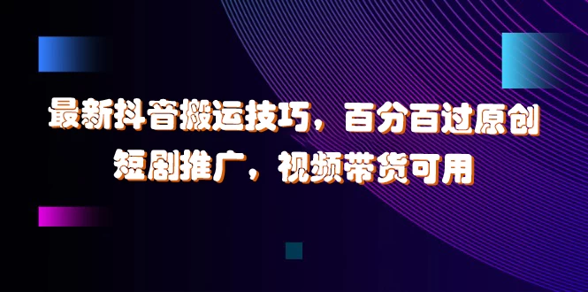 图片[1]-最新抖音搬运技巧，百分百过原创，短剧推广，视频带货可用-韬哥副业项目资源网