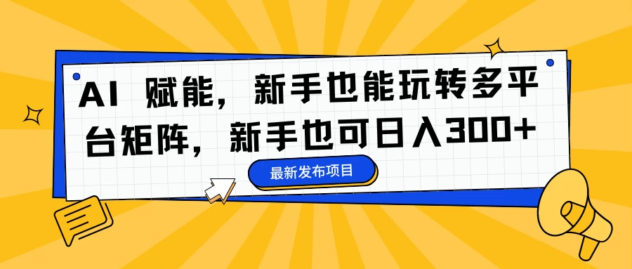 图片[1]-AI 赋能，新手也能玩转多平台矩阵，新手也可日入300+-韬哥副业项目资源网