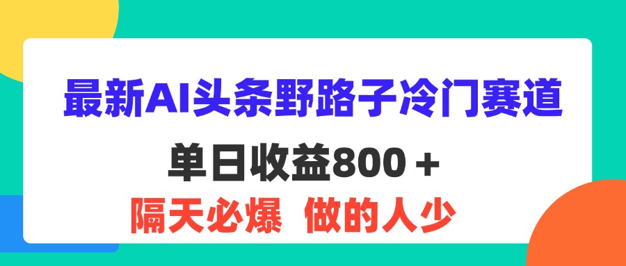 图片[1]-（11983期）最新AI头条野路子冷门赛道，单日800＋ 隔天必爆，适合小白-韬哥副业项目资源网