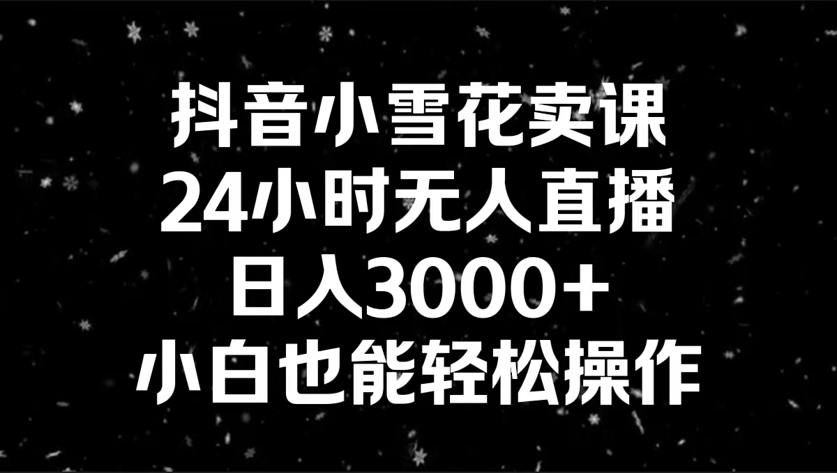 图片[1]-（8695期）抖音小雪花卖课，24小时无人直播，日入3000+，小白也能轻松操作-韬哥副业项目资源网