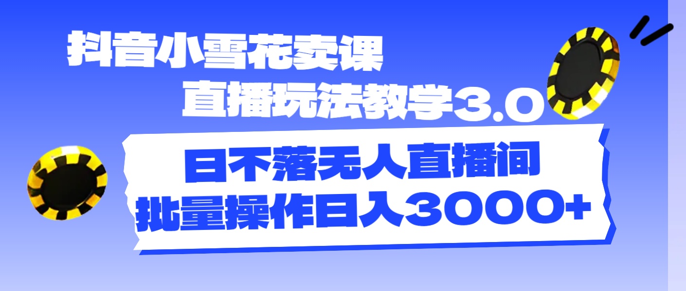 图片[1]-（11595期）抖音小雪花卖课直播玩法教学3.0，日不落无人直播间，批量操作日入3000+-韬哥副业项目资源网