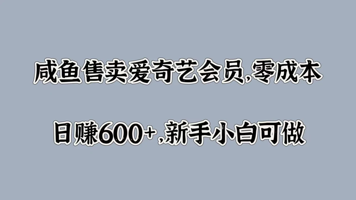 图片[1]-咸鱼售卖爱奇艺会员，零成本，日赚600+，新手小白可做-韬哥副业项目资源网