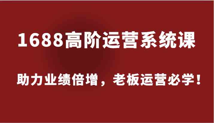 图片[1]-1688高阶运营系统课，助力业绩倍增，老板运营必学！-韬哥副业项目资源网