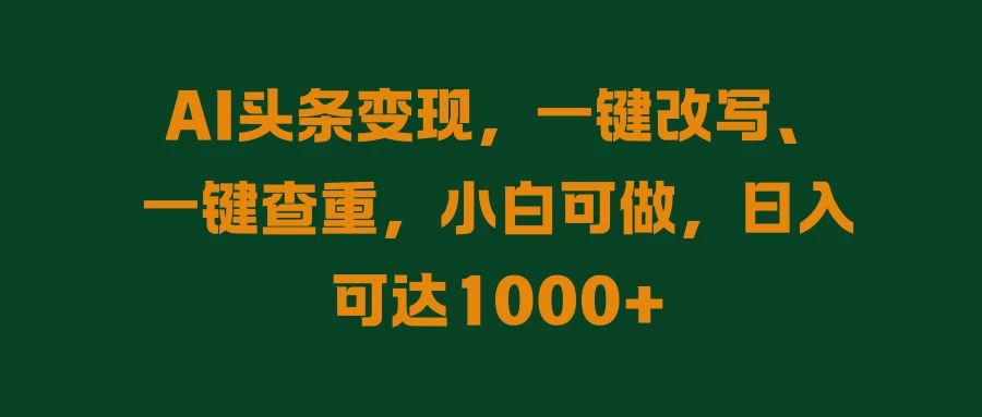 图片[1]-AI头条变现，一键改写、一键查重，小白可做，日入可达1000+-韬哥副业项目资源网