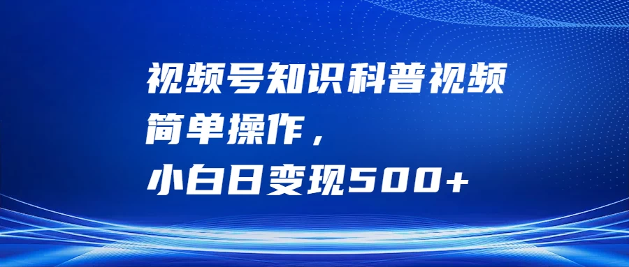 图片[1]-视频号知识科普视频，简单操作，小白日变现500+-韬哥副业项目资源网