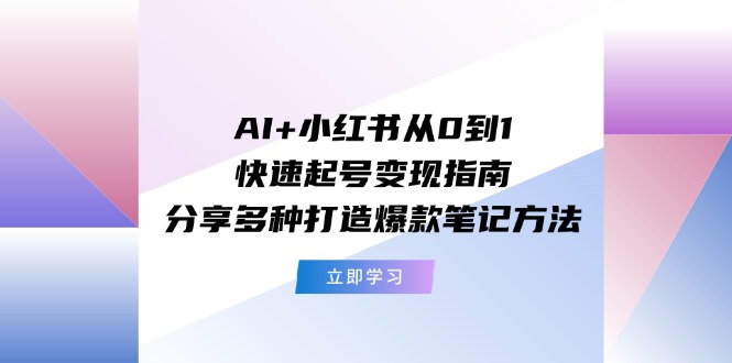 图片[1]-AI+小红书从0到1快速起号变现指南：分享多种打造爆款笔记方法-韬哥副业项目资源网