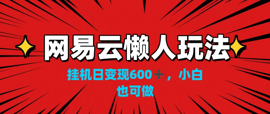 图片[1]-网易云懒人玩法，挂机日变现600+，小白也能做-韬哥副业项目资源网