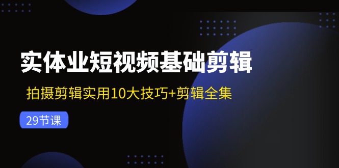 图片[1]-（11914期）实体业短视频基础剪辑：拍摄剪辑实用10大技巧+剪辑全集（29节）-韬哥副业项目资源网