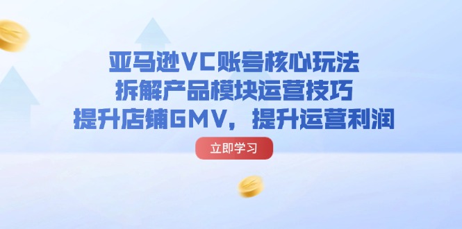 图片[1]-（11848期）亚马逊VC账号核心玩法，拆解产品模块运营技巧，提升店铺GMV，提升运营利润-韬哥副业项目资源网