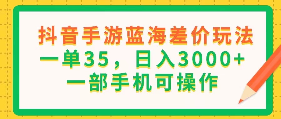 图片[1]-（11609期）抖音手游蓝海差价玩法，一单35，日入3000+，一部手机可操作-韬哥副业项目资源网