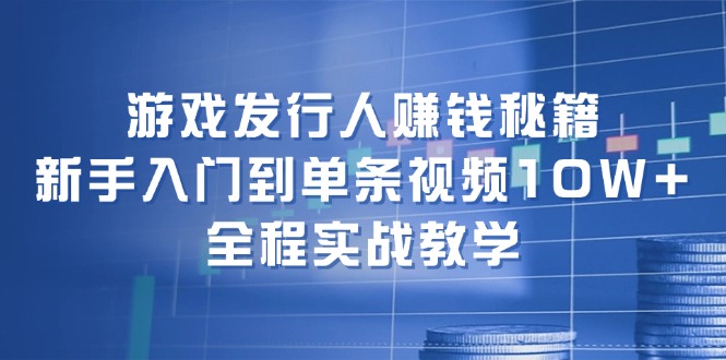 图片[1]-（12336期）游戏发行人赚钱秘籍：新手入门到单条视频10W+，全程实战教学-韬哥副业项目资源网