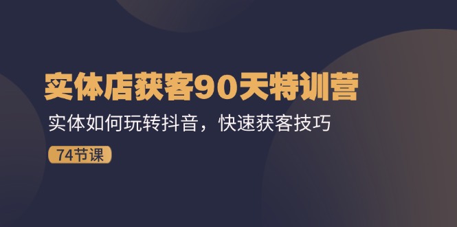 图片[1]-实体店获客90天特训营：实体如何玩转抖音，快速获客技巧（74节）-韬哥副业项目资源网