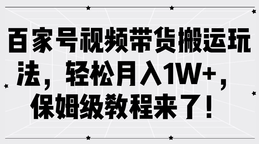 图片[1]-百家号视频带货搬运玩法，轻松月入1W+，保姆级教程来了！-韬哥副业项目资源网