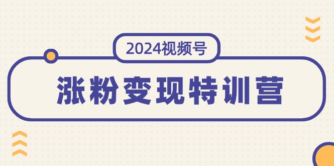 图片[1]-（11779期）2024视频号-涨粉变现特训营：一站式打造稳定视频号涨粉变现模式（10节）-韬哥副业项目资源网