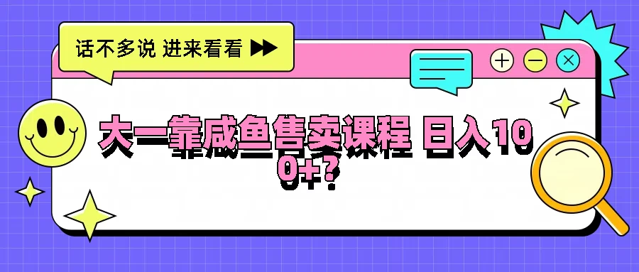 图片[1]-大一靠在咸鱼售卖课程，我竟然达到日入过100+！门槛比较低-韬哥副业项目资源网