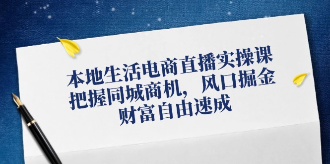 图片[1]-本地生活电商直播实操课，把握同城商机，风口掘金，财富自由速成-韬哥副业项目资源网