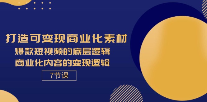 图片[1]-（11829期）打造可变现商业化素材，爆款短视频的底层逻辑，商业化内容的变现逻辑-7节-韬哥副业项目资源网