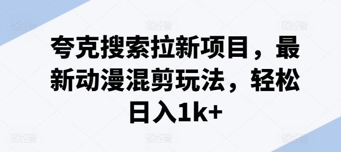 夸克搜索拉新项目，最新动漫混剪玩法，轻松日入1k+