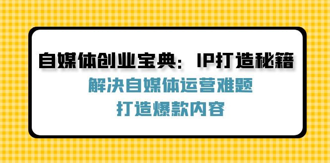 图片[1]-（12400期）自媒体创业宝典：IP打造秘籍：解决自媒体运营难题，打造爆款内容-韬哥副业项目资源网