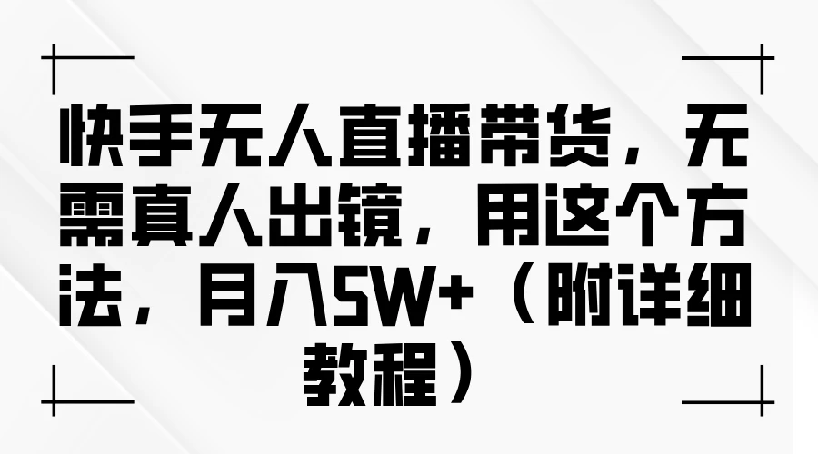 图片[1]-快手无人直播带货，无需真人出镜，用这个方法，月入5W+（附详细教程）-韬哥副业项目资源网