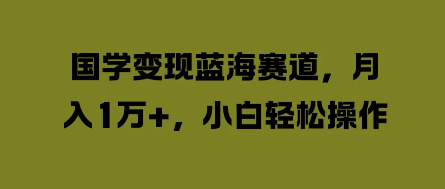 图片[1]-国学变现蓝海赛道，月入1万+，小白轻松操作-韬哥副业项目资源网