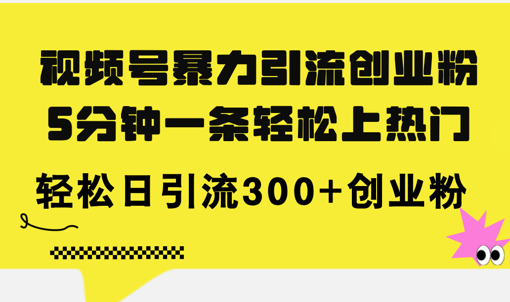 图片[1]-（11754期）视频号暴力引流创业粉，5分钟一条轻松上热门，轻松日引流300+创业粉-韬哥副业项目资源网