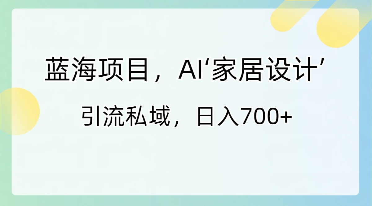 图片[1]-（8705期）蓝海项目，AI‘家居设计’ 引流私域，日入700+-韬哥副业项目资源网