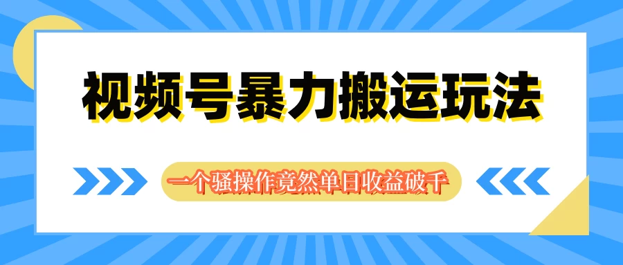 图片[1]-视频号暴力搬运玩法，一个骚操作竟然单日收益破千-韬哥副业项目资源网