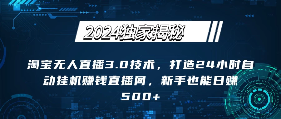 图片[1]-2024独家揭秘：淘宝无人直播3.0技术，打造24小时自动赚钱直播间，新手也能日赚500+【实操教程+软件】-韬哥副业项目资源网