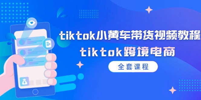 图片[1]-（12059期）tiktok小黄车带货视频教程，tiktok跨境电商（全套课程）-韬哥副业项目资源网