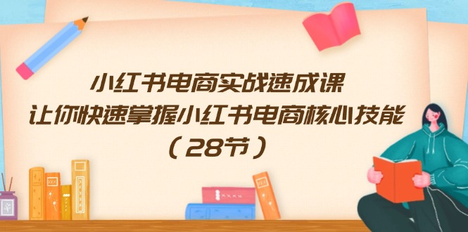 图片[1]-（11824期）小红书电商实战速成课，让你快速掌握小红书电商核心技能（28节）-韬哥副业项目资源网