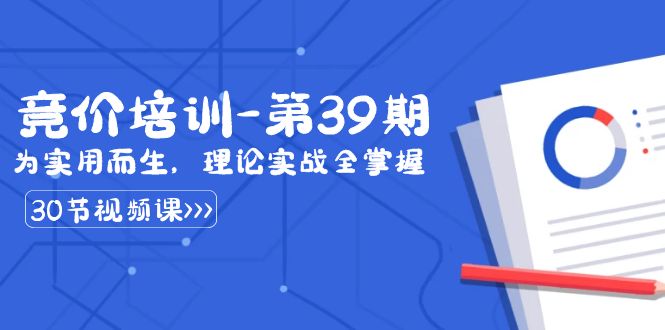 图片[1]-（8750期）某收费竞价培训-第39期：为实用而生，理论实战全掌握（30节课）-韬哥副业项目资源网