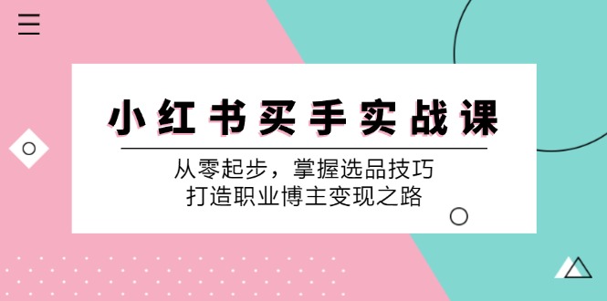 图片[1]-（12508期）小 红 书 买手实战课：从零起步，掌握选品技巧，打造职业博主变现之路-韬哥副业项目资源网