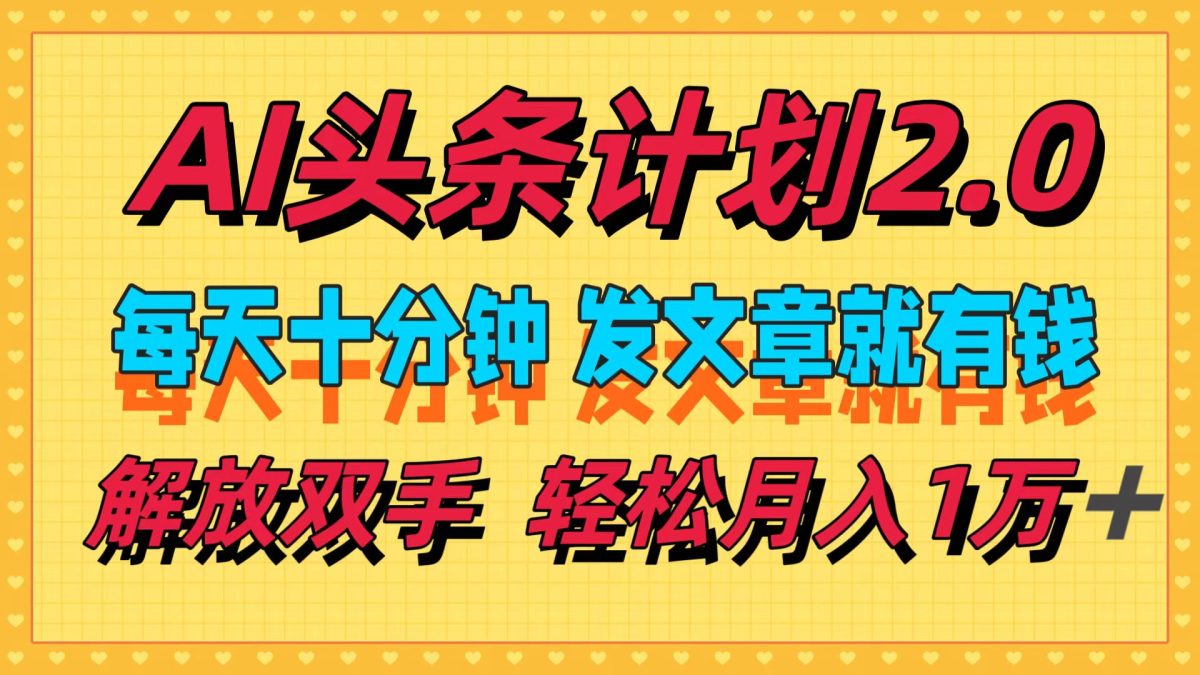 图片[1]-（12376期）AI头条计划2.0，每天十分钟，发文章就有钱，小白轻松月入1w＋-韬哥副业项目资源网