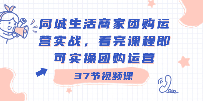 图片[1]-（8697期）同城生活商家团购运营实战，看完课程即可实操团购运营（37节课）-韬哥副业项目资源网