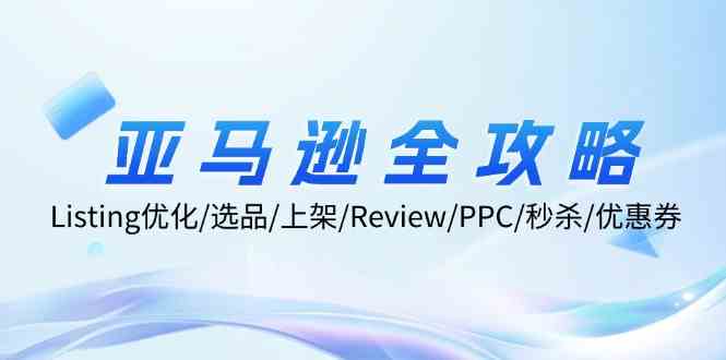 图片[1]-亚马逊全攻略：Listing优化、选品、上架、Review、PPC、秒杀、优惠券等-韬哥副业项目资源网