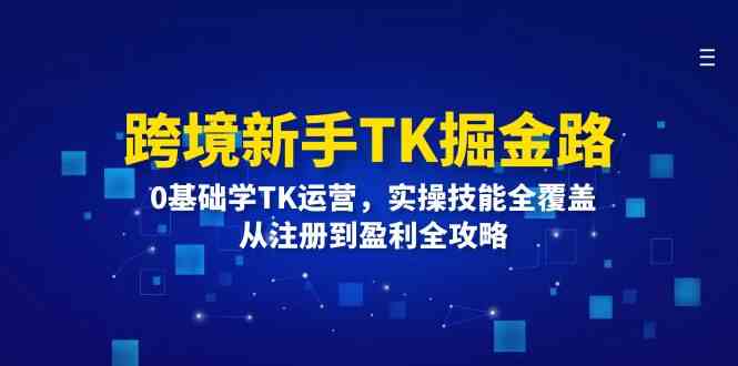 图片[1]-跨境新手TK掘金路：0基础学TK运营，实操技能全覆盖，从注册到盈利全攻略-韬哥副业项目资源网