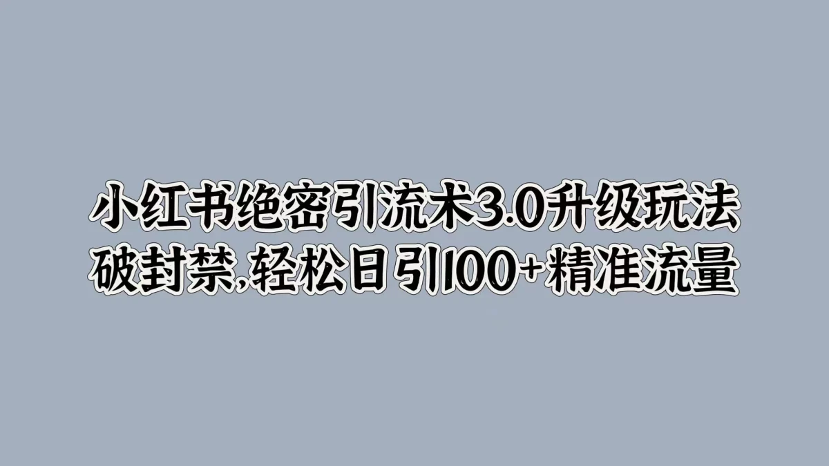 图片[1]-小红书绝密引流术3.0升级玩法，破封禁，轻松日引100+精准流量-韬哥副业项目资源网