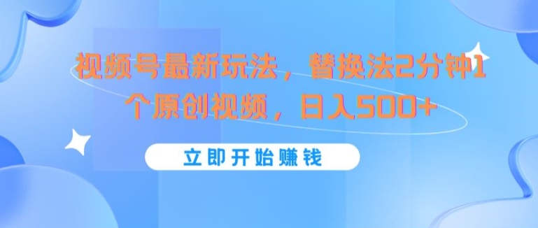 视频号最新玩法，替换法2分钟1个原创视频，日入几张