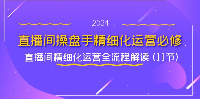 图片[1]-直播间操盘手精细化运营必修，直播间精细化运营全流程解读 (11节)-韬哥副业项目资源网