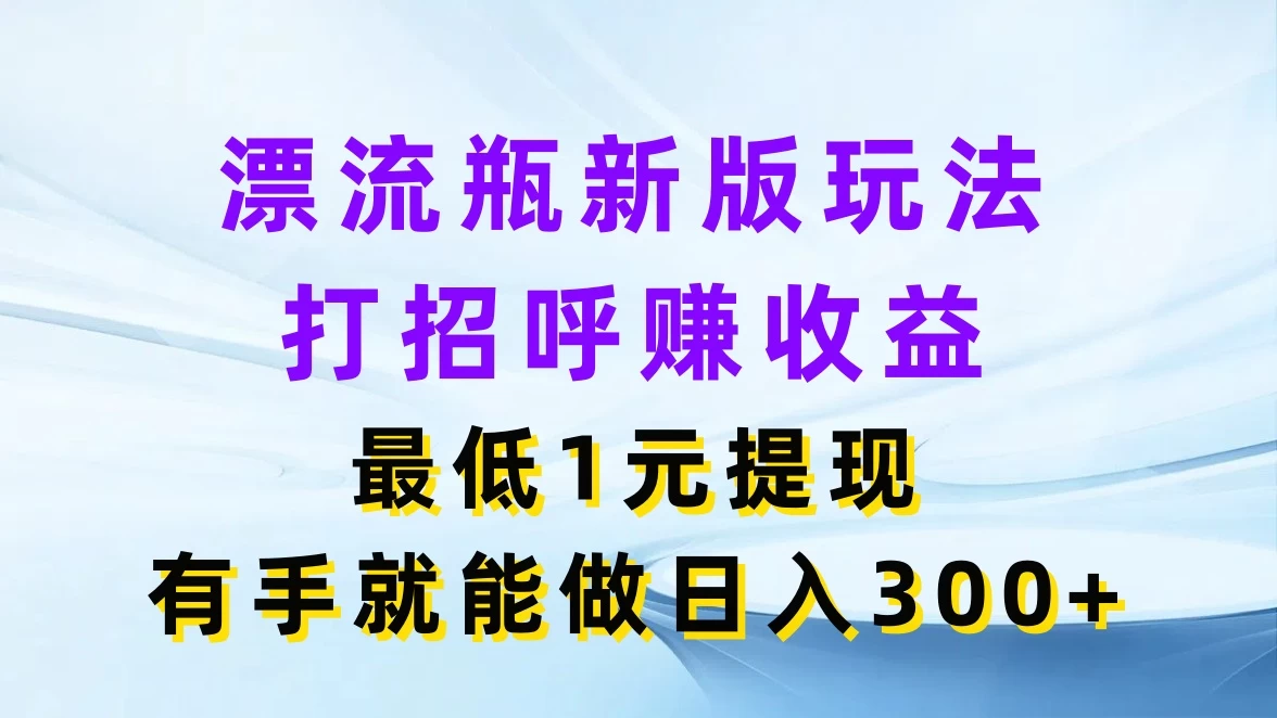 图片[1]-漂流瓶新版玩法，打招呼赚收益，最低1元提现，有手就能做日入300+-韬哥副业项目资源网