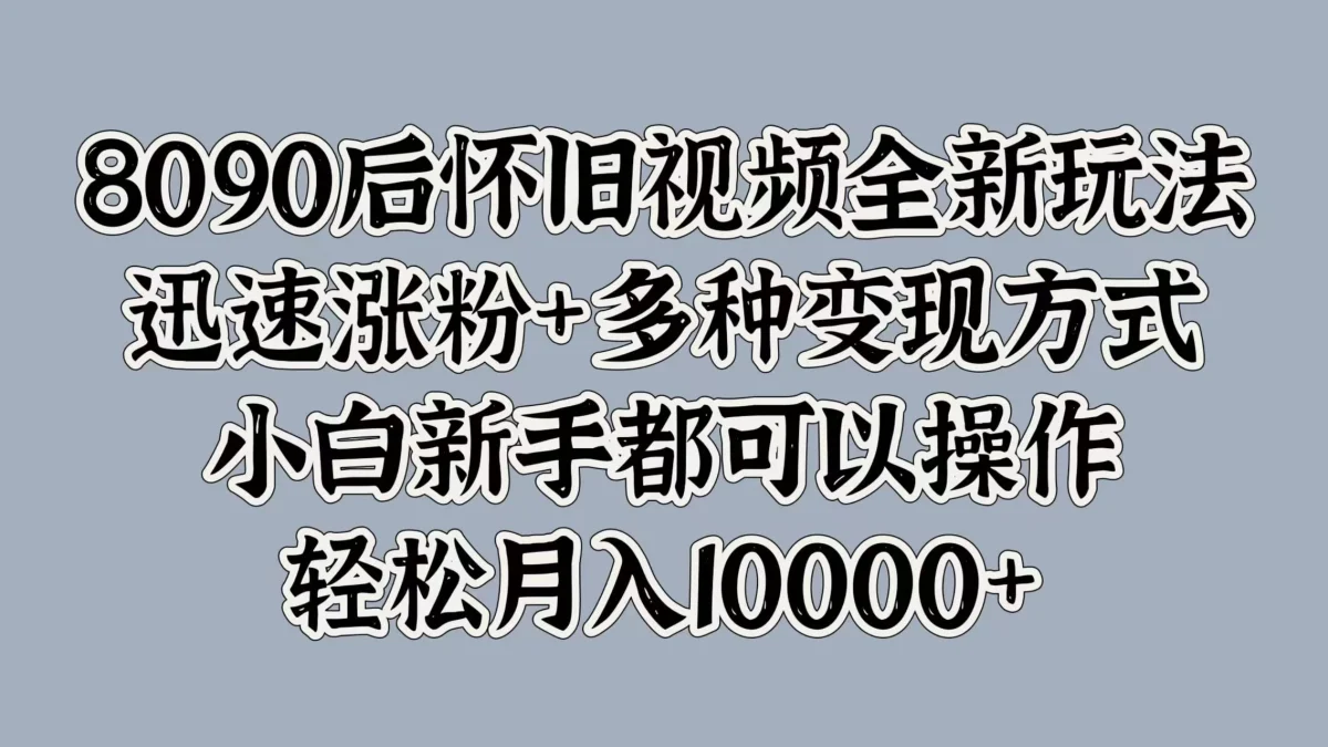 图片[1]-8090后怀旧视频全新玩法，迅速涨粉+多种变现方式，小白新手都可以操作，轻松月入10000+-韬哥副业项目资源网