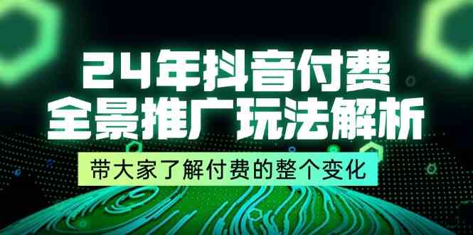 图片[1]-24年抖音付费全景推广玩法解析，带大家了解付费的整个变化 (9节课)-韬哥副业项目资源网