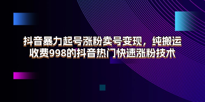 图片[1]-（11656期）抖音暴力起号涨粉卖号变现，纯搬运，收费998的抖音热门快速涨粉技术-韬哥副业项目资源网