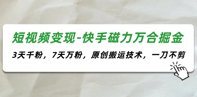 图片[1]-（11691期）短视频变现-快手磁力万合掘金，3天千粉，7天万粉，原创搬运技术，一刀不剪-韬哥副业项目资源网