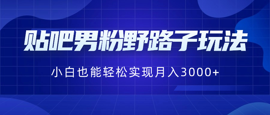 图片[1]-（8708期）贴吧男粉野路子玩法，小白也能轻松实现月入3000+-韬哥副业项目资源网