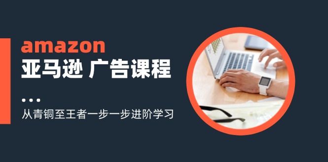 图片[1]-（11839期）amazon亚马逊 广告课程：从青铜至王者一步一步进阶学习（16节）-韬哥副业项目资源网