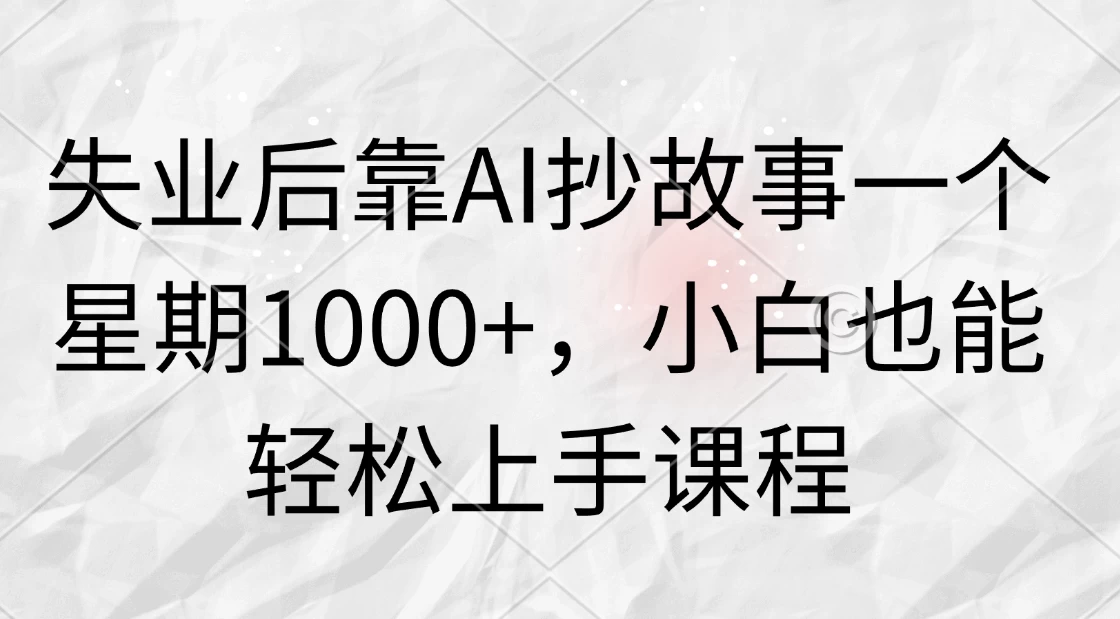 图片[1]-失业后靠AI抄故事一个星期1000+，小白也能轻松上手课程-韬哥副业项目资源网