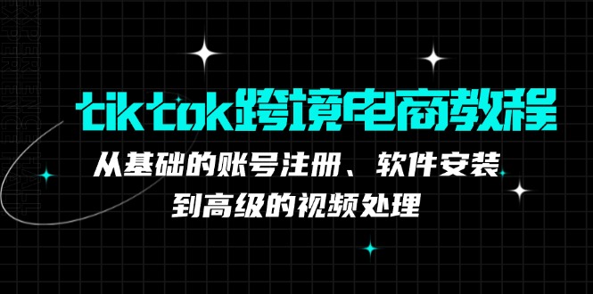 图片[1]-（12782期）tiktok跨境电商教程：从基础的账号注册、软件安装，到高级的视频处理-韬哥副业项目资源网