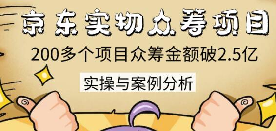 京东实物众筹项目：200多个项目众筹金额破2.5亿，实操与案例分析（4节课）